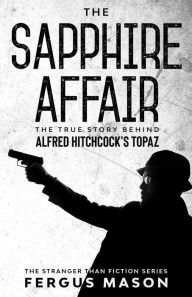 Title: The Sapphire Affair: The True Story Behind Alfred Hitchcock's Topaz (Stranger Than Fiction, #4), Author: Fergus Mason