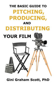 Title: The Basic Guide to Pitching, Producing and Distributing Your Film, Author: Gini Scott