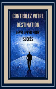 Title: Contrôlez Votre Destination Développer Pour Succès!, Author: MENTES LIBRES