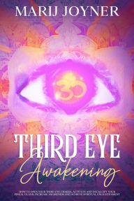 Title: Third Eye Awakening: How To Open Your Third Eye Chakra, Activate and Decalcify Your Pineal Gland, Increase Awareness and Achieve Spiritual Enlightenment, Author: Marij Joyner
