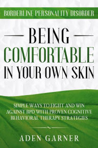 Title: Borderline Personality Disorder: Being Comfortable In Your Own Skin - Simple Ways To Fight and Win Against BPD With Proven Cognitive Behavioral Therapy, Author: Aden Garner
