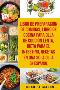 Title: Libro de Preparación de Comidas & Libro De Cocina Para Olla de Cocción Lenta & Dieta para el intestino & Recetas en Una Sola Olla En Español, Author: Charlie Mason