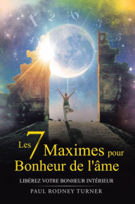 Title: Les 7 maximes pour le bonheur de l'âme, Author: Paul Rodney Turner
