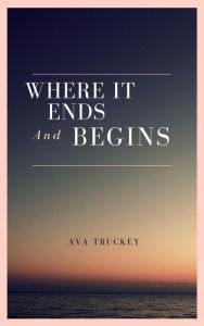 Title: Where It Ends And Begins, Author: Ava Truckey