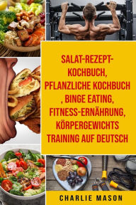 Title: Salat-Rezept-Kochbuch & pflanzliche Kochbuch & Binge Eating & Fitness-Ernährung & Körpergewichtstraining Auf Deutsch, Author: Charlie Mason