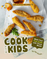 Title: Delicious Recipes to Cook with Kids: Make Your Kids Smile with These Meals, Author: Ida Smith