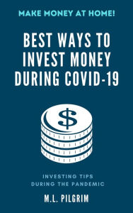 Title: Best Ways to Invest Money During COVID-19: Investing Tips During the Pandemic, Author: M L Pilgrim