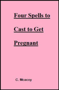 Title: Four Spells to Cast to Get Pregnant, Author: C Mcavoy