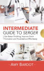 Intermediate Guide to Serger: Get Better Finishing, Improve Stitch Formation and Troubleshoot Effortlessly