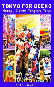 Title: Tokyo for Geeks: Manga, Anime, Cosplay, Toys, Author: KEI D. NALTO