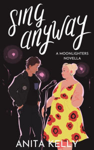 Title: Sing Anyway (Moonlighters, #1), Author: Anita Kelly