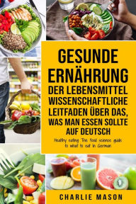 Title: Gesunde Ernährung Der lebensmittelwissenschaftliche Leitfaden über das, was man essen sollte Auf Deutsch/ Healthy eating The food science guide to what to eat In German, Author: Charlie Mason