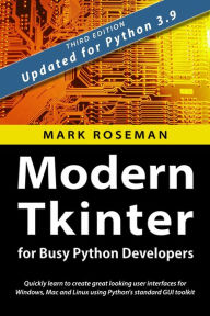 Title: Modern Tkinter for Busy Python Developers: Quickly Learn to Create Great Looking User Interfaces for Windows, Mac and Linux Using Python's Standard GUI Toolkit, Author: Mark Roseman