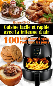 Title: Cuisine facile et rapide avec la friteuse à air : 100 recettes saines et rapides pour tous les jours, Author: Michèle COHEN