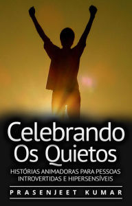 Title: Celebrando Os Quietos: Histórias Animadoras Para Pessoas Introvertidas E Hipersensíveis (A Fênix Quieta, #1), Author: Prasenjeet Kumar