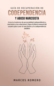 Title: Guía de Recuperación de Codependencia y Abuso Narcisista: ¡Cura tu trastorno de personalidad codependiente y narcisista y tus relaciones!, Author: Marcos Romero