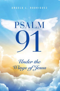Title: Psalm 91: Under the Wings of Jesus, Author: Angela L Rodriguez