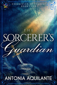 Title: The Sorcerer's Guardian (Chronicles of Tournai, #4), Author: Antonia Aquilante