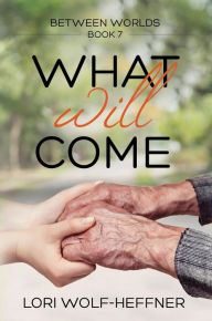 Title: What Will Come (Between Worlds, #7), Author: Lori Wolf-Heffner