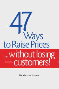 Title: 47 Ways to Raise Prices ...Without Losing Customers, Author: Marlene Jensen