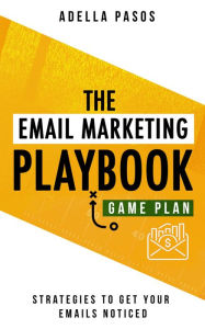 Title: The Email Marketing Playbook - New Strategies to get your Emails Noticed, Author: Adella Pasos