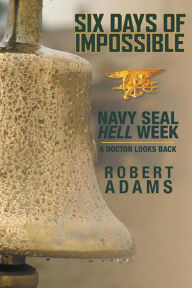 Title: Six Days of Impossible Navy SEAL Hell Week - a Doctor Looks Back, Author: ROBERT ADAMS