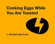 Title: Cooking Eggs While You are Toasted (Strategically Lazy Parenting), Author: Old Dad; New Tricks