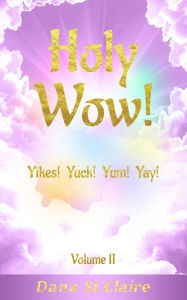 Title: Holy Wow! Yikes! Yuck! Yum! Yay!, Author: Dana St.Claire