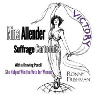 Title: Nina Allender, Suffrage Cartoonist, Author: Ronny Frishman