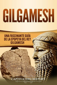 Title: Gilgamesh: Una Fascinante Guía de la Epopeya del rey Gilgamesh, Author: Captivating History