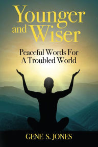 Title: Younger and Wiser: Peaceful Words For A Troubled World, Author: Gene S. Jones