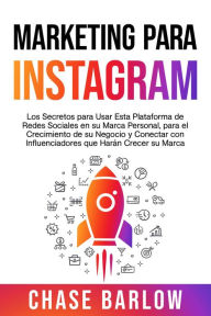 Title: Marketing para Instagram: Los secretos para usar esta plataforma de redes sociales en su marca personal, para el crecimiento de su negocio y conectar con influenciadores que harán crecer su marca, Author: Chase Barlow