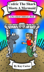 Title: Cedric The Shark Meets A Mermaid! (Bedtime Stories For Children, #11), Author: Kay Carter