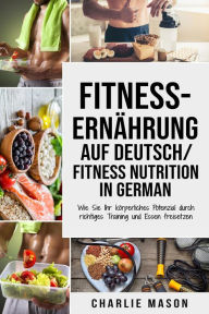 Title: Fitness-Ernährung Auf Deutsch/ Fitness nutrition In German: Wie Sie Ihr körperliches Potenzial durch richtiges Training und Essen freisetzen, Author: Charlie Mason