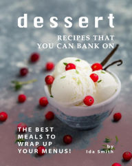 Title: Dessert Recipes that You Can Bank on: The Best Meals to Wrap up Your Menus!, Author: Ida Smith