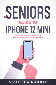 Title: A Seniors Guide to iPhone 12 Mini: A Ridiculously Simple Guide to the Next Generation of iPhone and iOS 14, Author: Scott La Counte