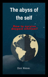 Title: The Abyss of the Self. How to Survive Deepest Nihilism?, Author: Don Nieve