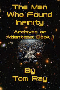 Title: The Man Who Found Infinity (Archives of Atlanteas, #1), Author: Tom Ray