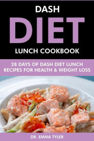 Title: Dash Diet Lunch Cookbook: 28 Days of Dash Diet Lunch Recipes for Health & Weight Loss., Author: Dr. Emma Tyler