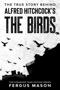 Title: The True Story Behind Alfred Hitchcock's The Birds (Stranger Than Fiction, #2), Author: Fergus Mason