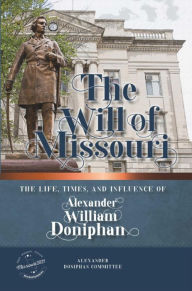 Title: The Will of Missouri: The Life, Times, and Influence of Alexander William Doniphan, Author: Alexander Doniphan Committee