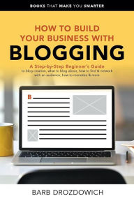Title: How to Build Your Business With Blogging (Books That Make You Smarter), Author: Barb Drozdowich