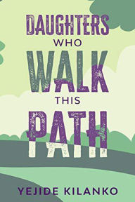 Title: Daughters Who Walk This Path, Author: Yejide Kilanko