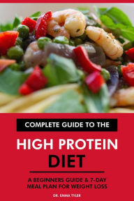 Title: Complete Guide to the High Protein Diet: A Beginners Guide & 7-Day Meal Plan for Weight Loss, Author: Dr. Emma Tyler
