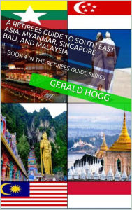 Title: A Retirees Guide to Southeast Asia, Myanmar, Singapore, Bali and Malaysia (The Retirees Travel Guide Series, #4), Author: Gerald Hogg