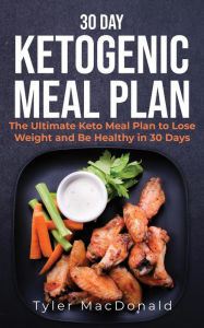 Title: 30-Day Ketogenic Meal Plan: The Ultimate Keto Meal Plan to Lose Weight and Be Healthy in 30 Days, Author: Tyler Macdonald