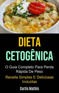 Title: Dieta Cetogênica: O Guia Completo Para Perda Rápida De Peso (Receita Simples E Deliciosas Incluídas), Author: Curtis Mathis