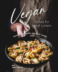 Title: Vegan Dishes for Meat Lovers: Tasty Vegan Recipes for Meat Lovers, Author: Ida Smith