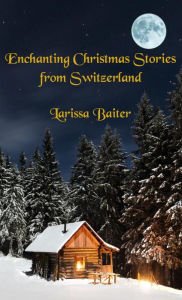 Title: Enchanting Christmas Stories from Switzerland, Author: Larissa Baiter