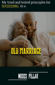 Title: My Tried and Tested Principles for Succeeding In a 50 year old Marriage, Author: Moses Pillar